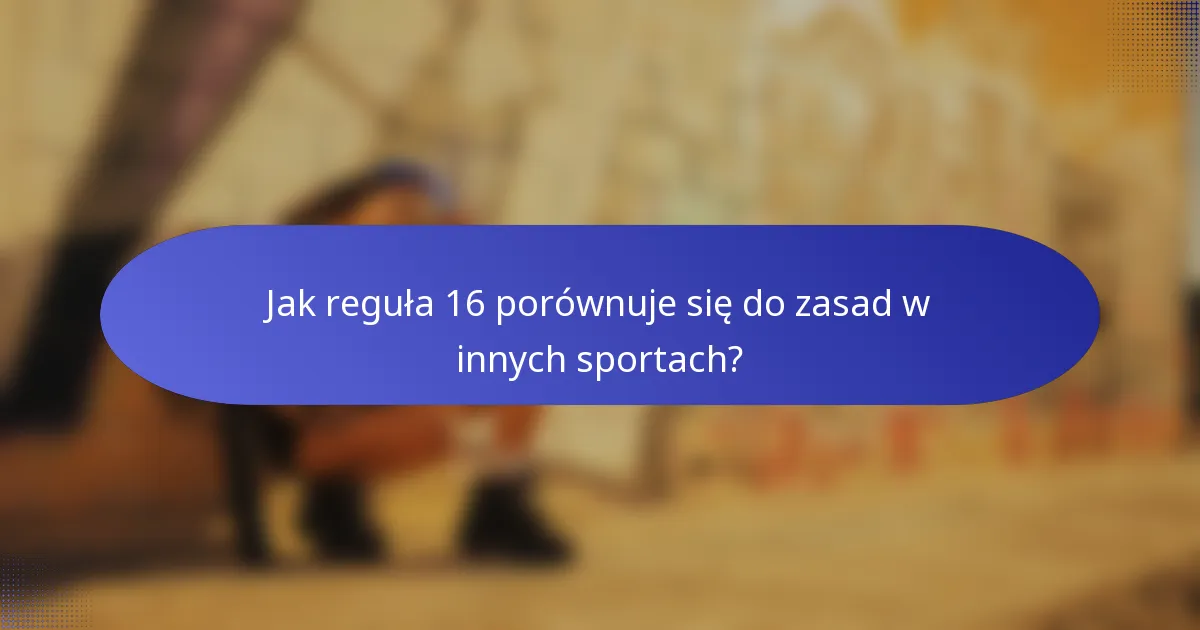 Jak reguła 16 porównuje się do zasad w innych sportach?