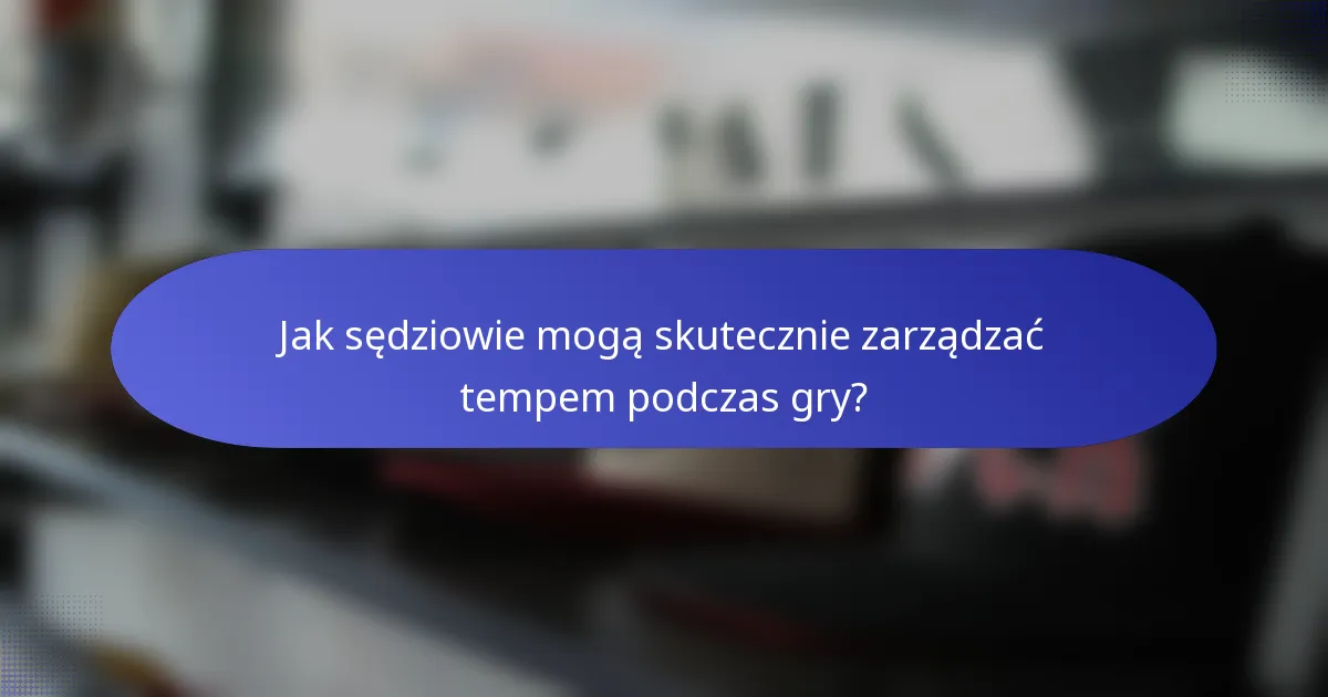 Jak sędziowie mogą skutecznie zarządzać tempem podczas gry?