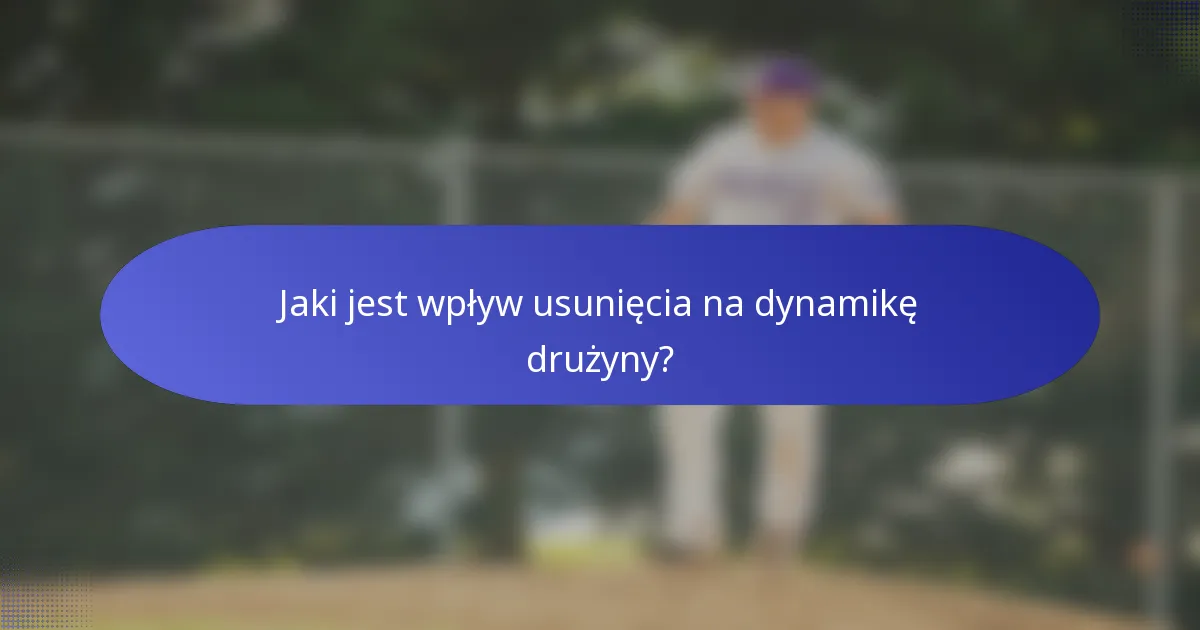 Jaki jest wpływ usunięcia na dynamikę drużyny?