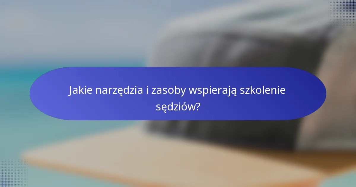 Jakie narzędzia i zasoby wspierają szkolenie sędziów?