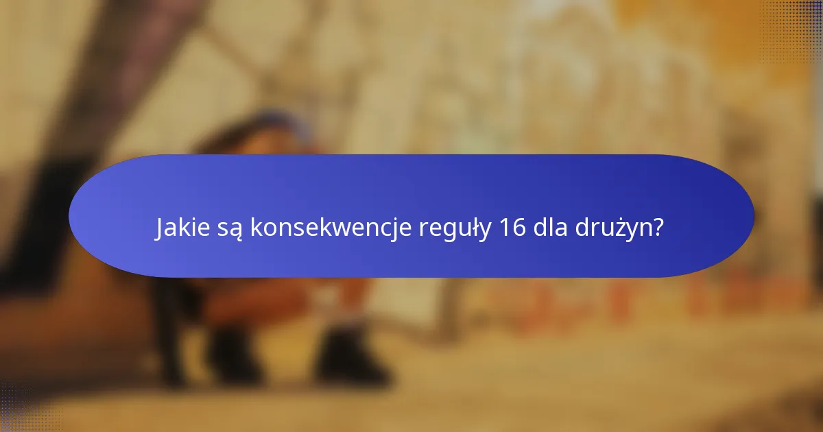 Jakie są konsekwencje reguły 16 dla drużyn?