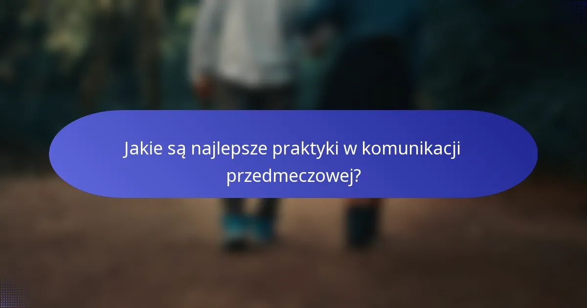 Jakie są najlepsze praktyki w komunikacji przedmeczowej?