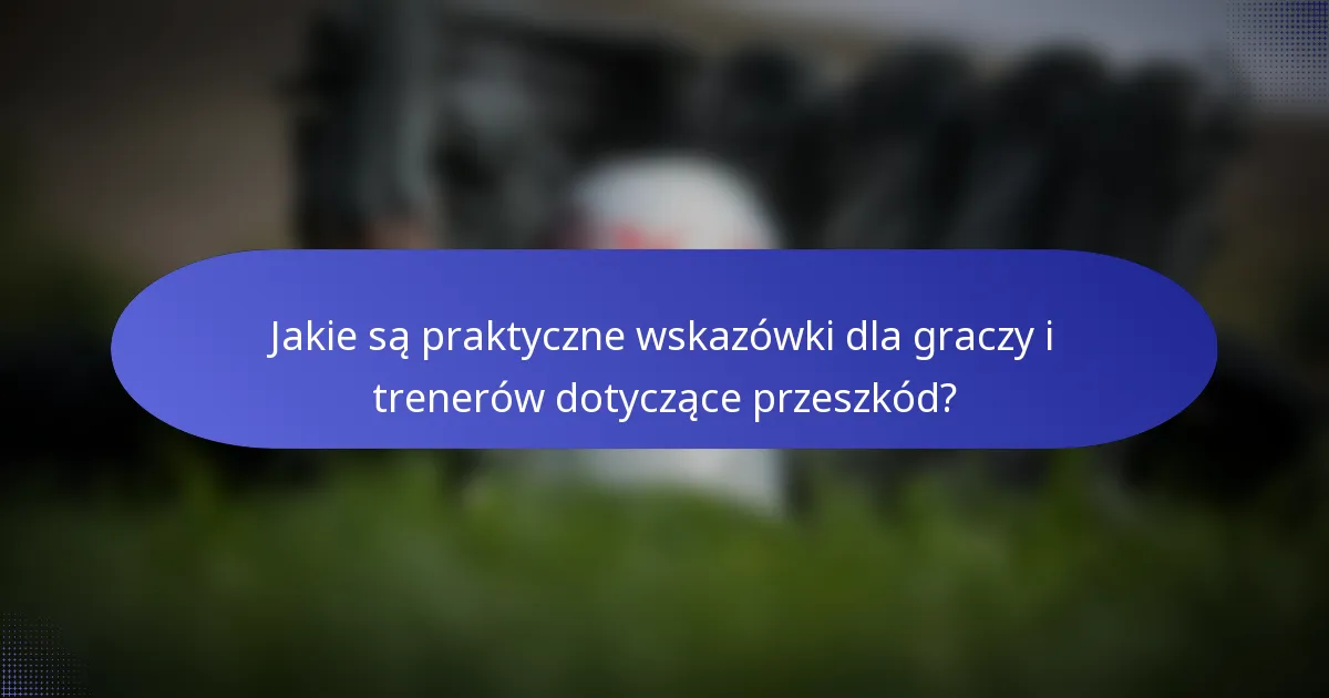 Jakie są praktyczne wskazówki dla graczy i trenerów dotyczące przeszkód?