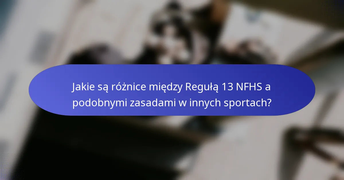 Jakie są różnice między Regułą 13 NFHS a podobnymi zasadami w innych sportach?