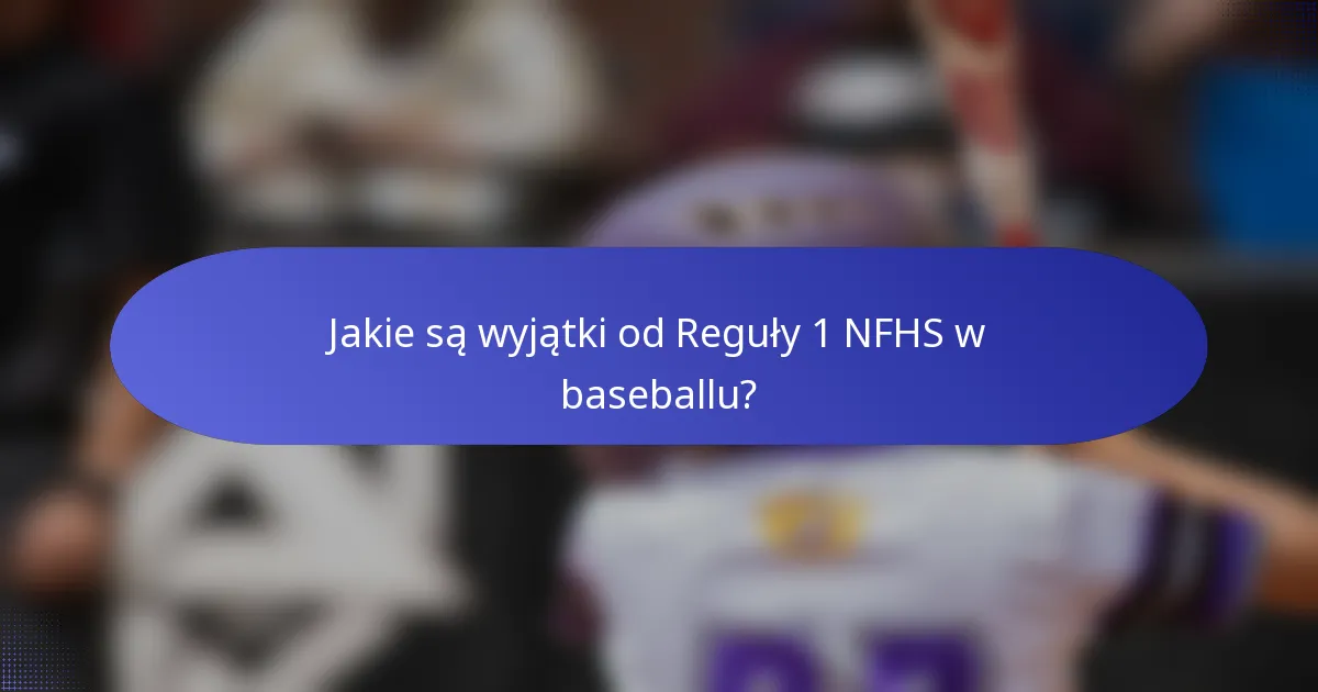 Jakie są wyjątki od Reguły 1 NFHS w baseballu?