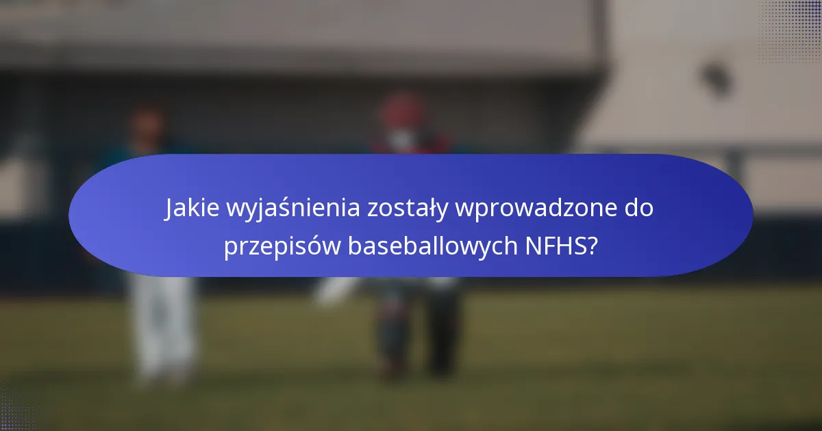Jakie wyjaśnienia zostały wprowadzone do przepisów baseballowych NFHS?