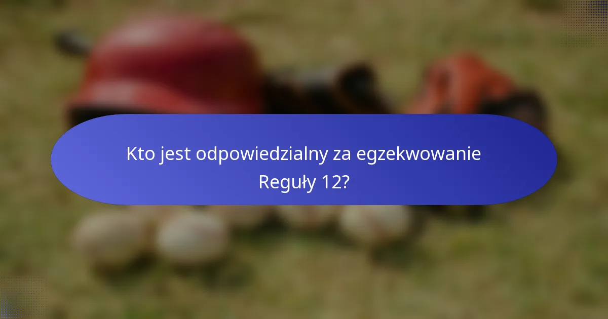 Kto jest odpowiedzialny za egzekwowanie Reguły 12?